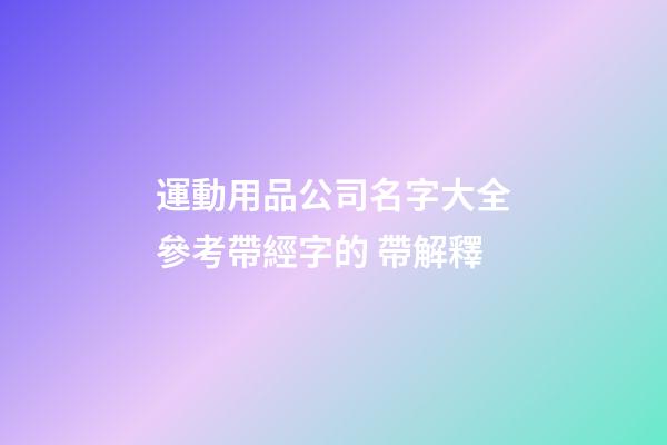 運動用品公司名字大全參考帶經字的 帶解釋-第1張-公司起名-玄機派